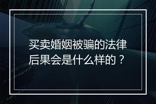 买卖婚姻被骗的法律后果会是什么样的？