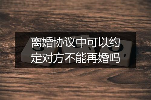 离婚协议中可以约定对方不能再婚吗