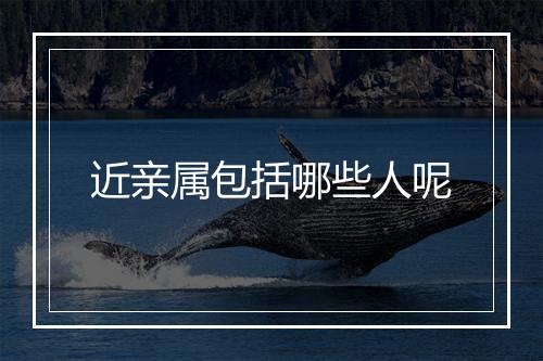 近亲属包括哪些人呢
