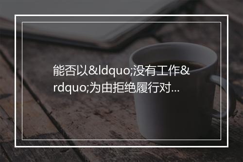 能否以“没有工作”为由拒绝履行对老人的赡养义务