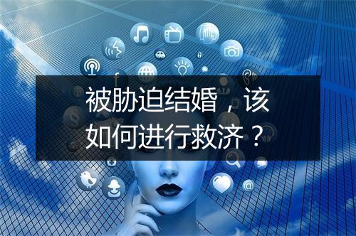 被胁迫结婚，该如何进行救济？