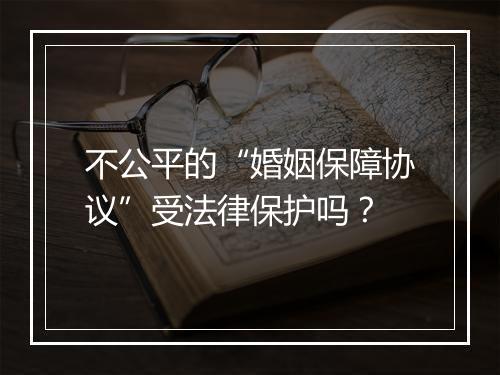 不公平的“婚姻保障协议”受法律保护吗？