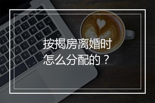 按揭房离婚时怎么分配的？