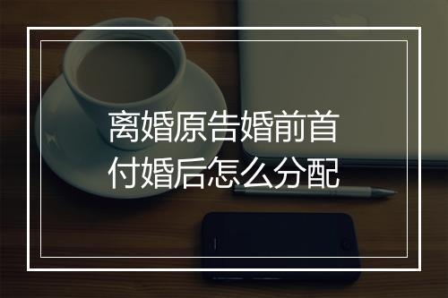 离婚原告婚前首付婚后怎么分配