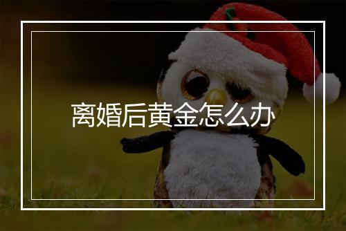 离婚后黄金怎么办
