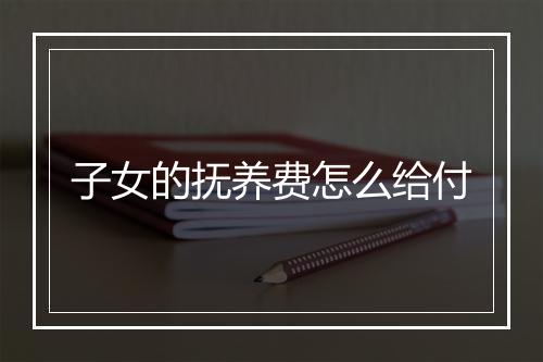 子女的抚养费怎么给付