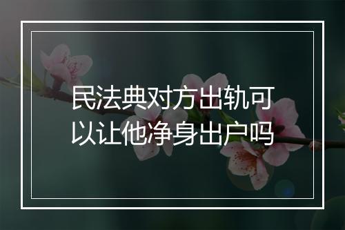 民法典对方出轨可以让他净身出户吗