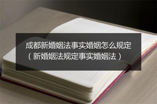 成都新婚姻法事实婚姻怎么规定（新婚姻法规定事实婚姻法）