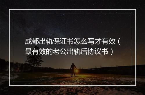 成都出轨保证书怎么写才有效（最有效的老公出轨后协议书）