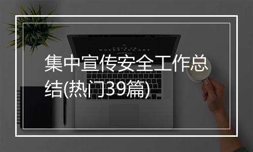 集中宣传安全工作总结(热门39篇)