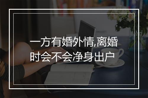 一方有婚外情,离婚时会不会净身出户