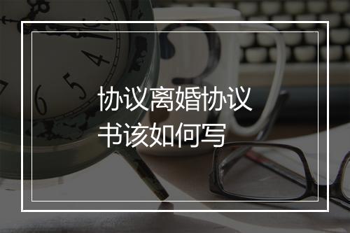协议离婚协议书该如何写