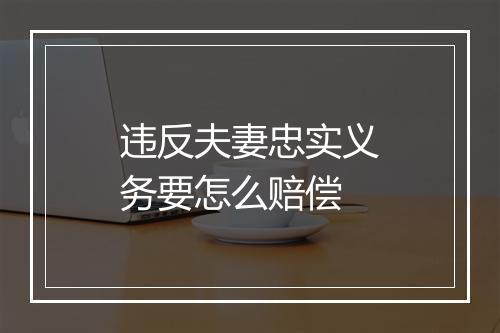 违反夫妻忠实义务要怎么赔偿