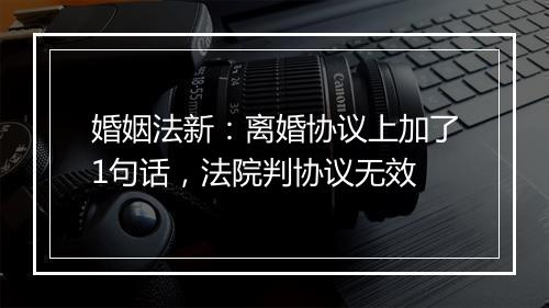 婚姻法新：离婚协议上加了1句话，法院判协议无效