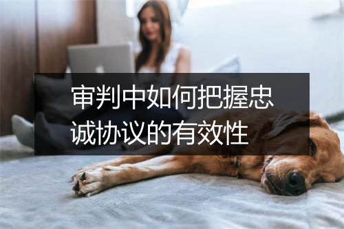审判中如何把握忠诚协议的有效性