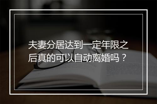 夫妻分居达到一定年限之后真的可以自动离婚吗？