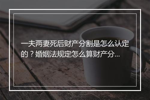 一夫两妻死后财产分割是怎么认定的？婚姻法规定怎么算财产分割？