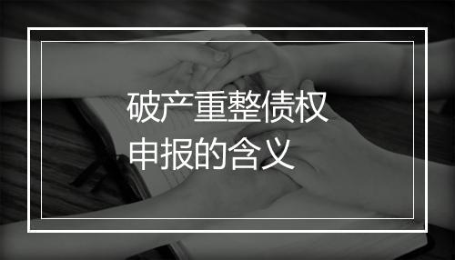 破产重整债权申报的含义