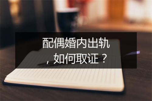 配偶婚内出轨，如何取证？