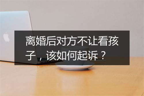离婚后对方不让看孩子，该如何起诉？