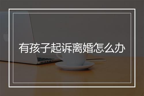 有孩子起诉离婚怎么办