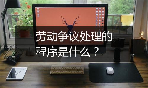 劳动争议处理的程序是什么？