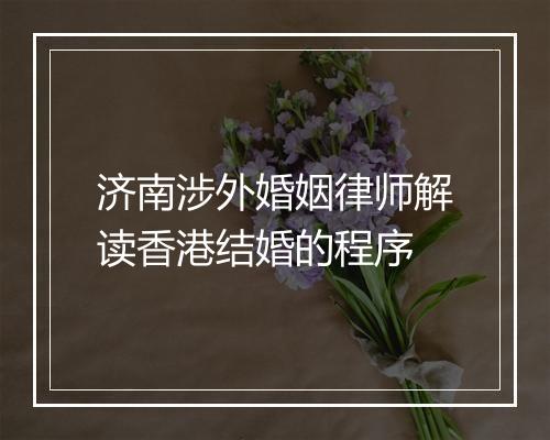 济南涉外婚姻律师解读香港结婚的程序