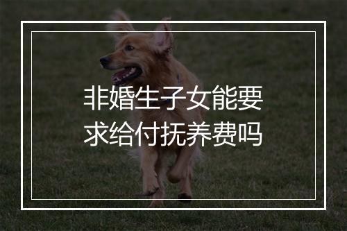 非婚生子女能要求给付抚养费吗