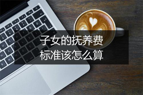 子女的抚养费标准该怎么算