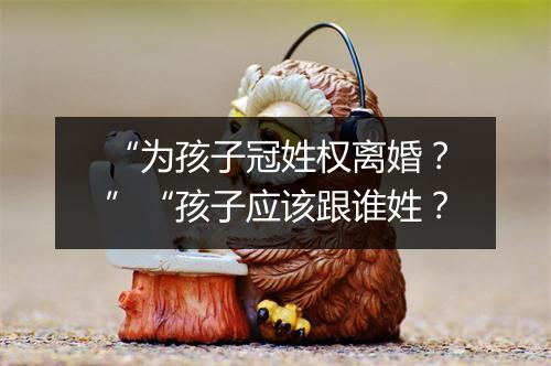 “为孩子冠姓权离婚？”“孩子应该跟谁姓？