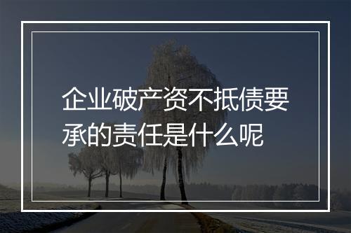企业破产资不抵债要承的责任是什么呢