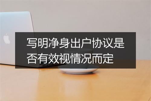 写明净身出户协议是否有效视情况而定