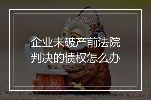 企业未破产前法院判决的债权怎么办