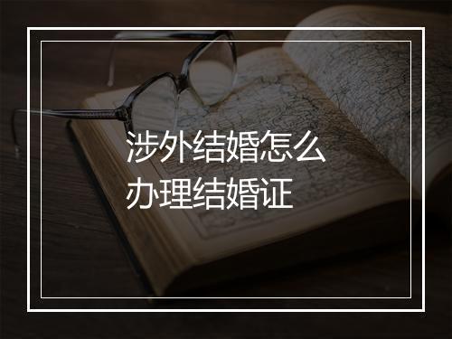涉外结婚怎么办理结婚证