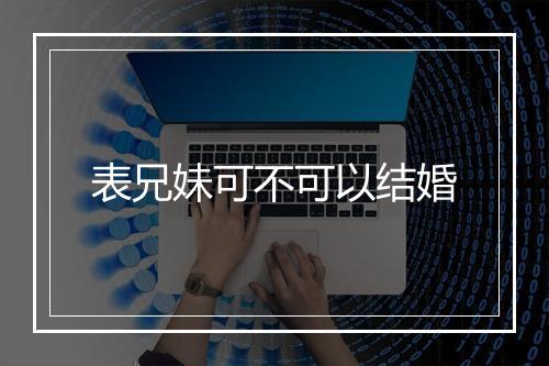 表兄妹可不可以结婚