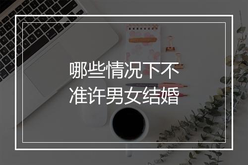 哪些情况下不准许男女结婚