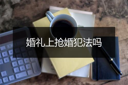 婚礼上抢婚犯法吗