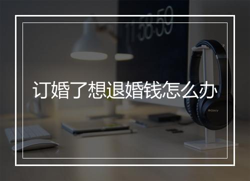 订婚了想退婚钱怎么办