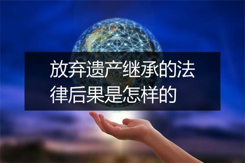 放弃遗产继承的法律后果是怎样的