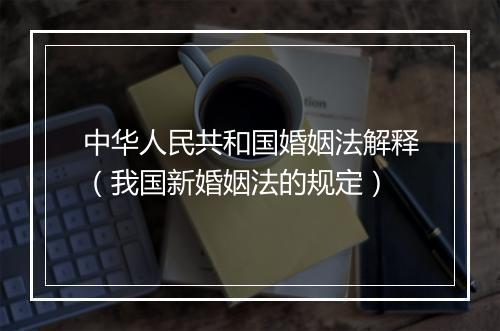 中华人民共和国婚姻法解释（我国新婚姻法的规定）