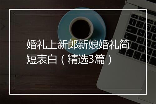婚礼上新郎新娘婚礼简短表白（精选3篇）