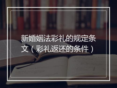 新婚姻法彩礼的规定条文（彩礼返还的条件）