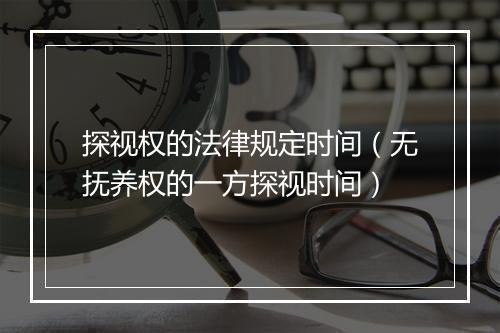探视权的法律规定时间（无抚养权的一方探视时间）