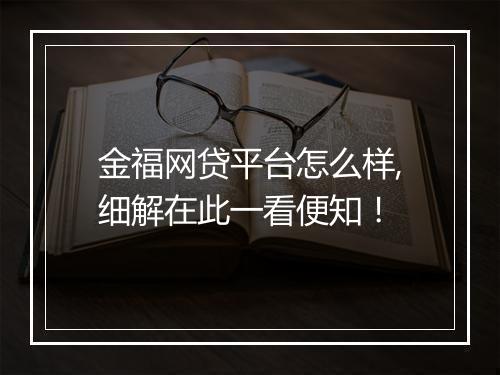 金福网贷平台怎么样,细解在此一看便知！