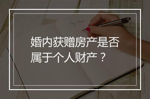 婚内获赠房产是否属于个人财产？