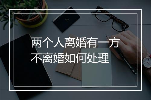 两个人离婚有一方不离婚如何处理