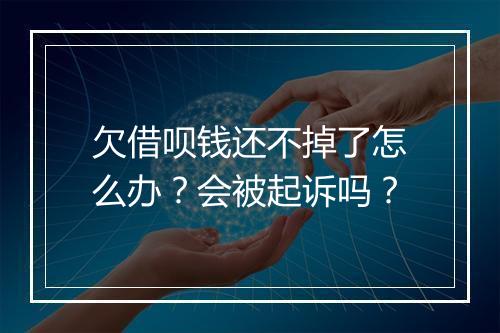 欠借呗钱还不掉了怎么办？会被起诉吗？