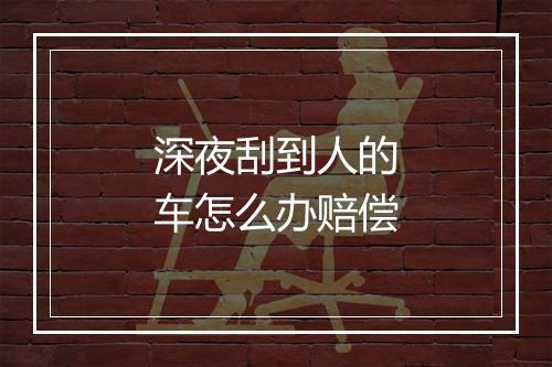 深夜刮到人的车怎么办赔偿