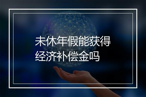 未休年假能获得经济补偿金吗