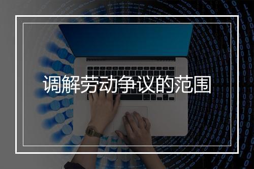 调解劳动争议的范围